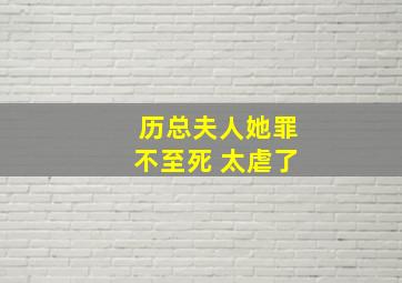 历总夫人她罪不至死 太虐了